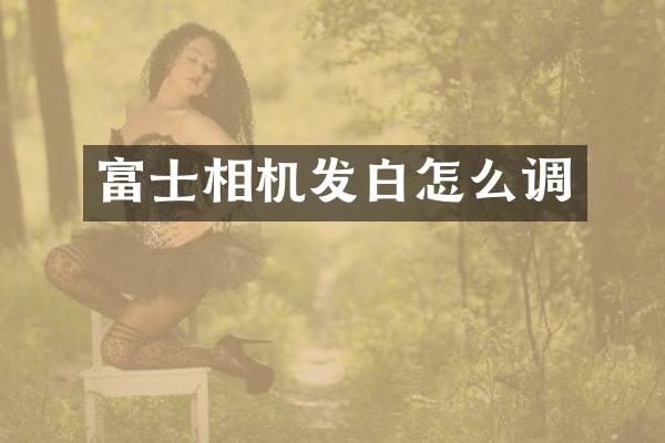 富士相机发白怎么调