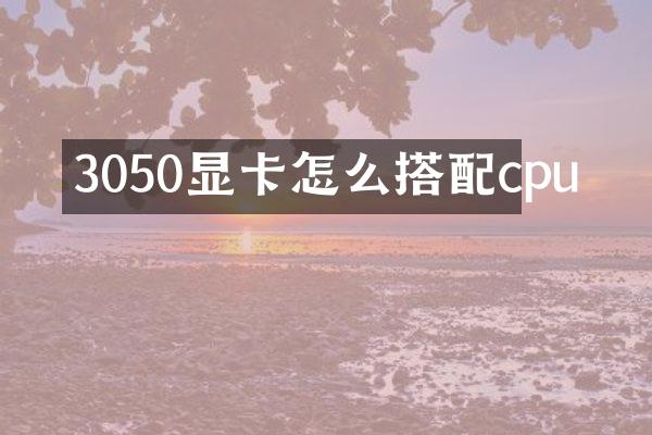 3050显卡怎么搭配cpu