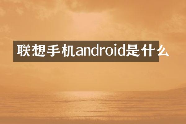 联想手机android是什么