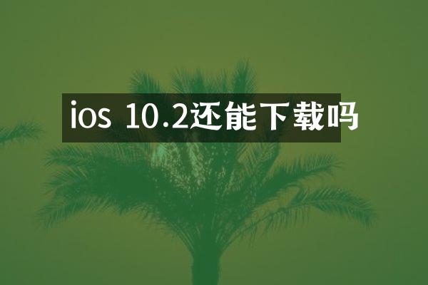 ios 10.2还能下载吗