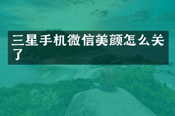 三星手机微信美颜怎么关了