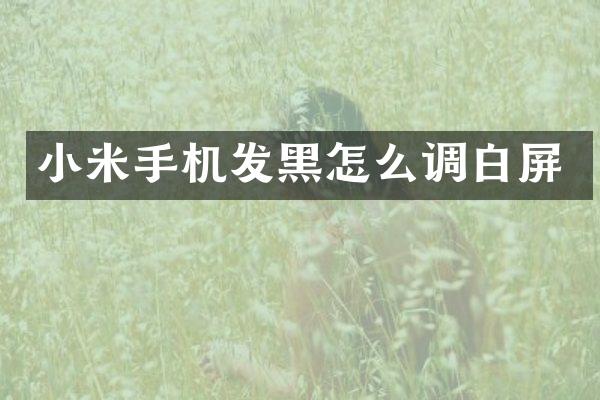 小米手机发黑怎么调白屏