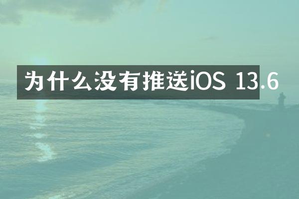 为什么没有推送iOS 13.6