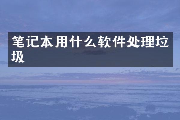 笔记本用什么软件处理垃圾