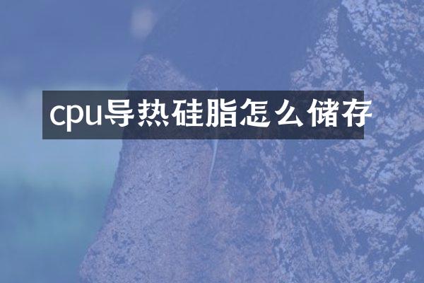 cpu导热硅脂怎么储存