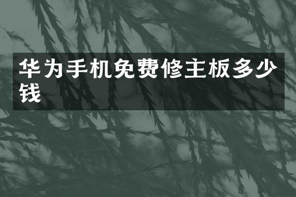 华为手机免费修主板多少钱