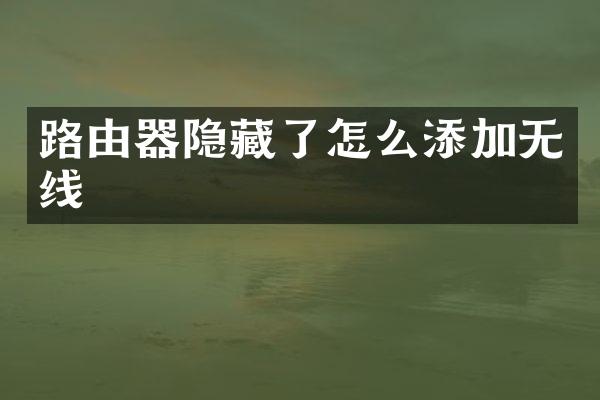 路由器隐藏了怎么添加无线