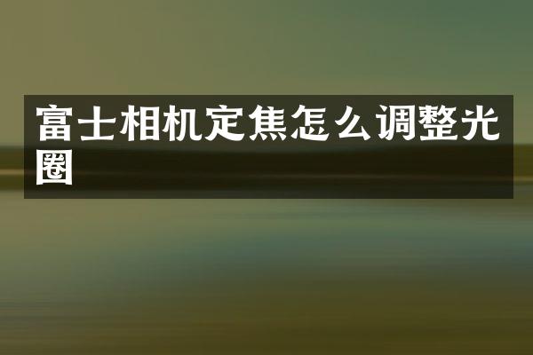 富士相机定焦怎么调整光圈