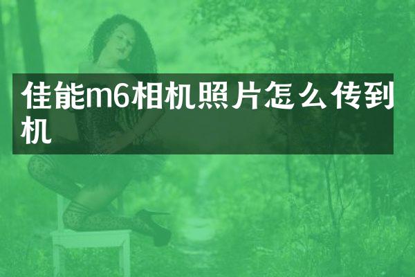 佳能m6相机照片怎么传到手机