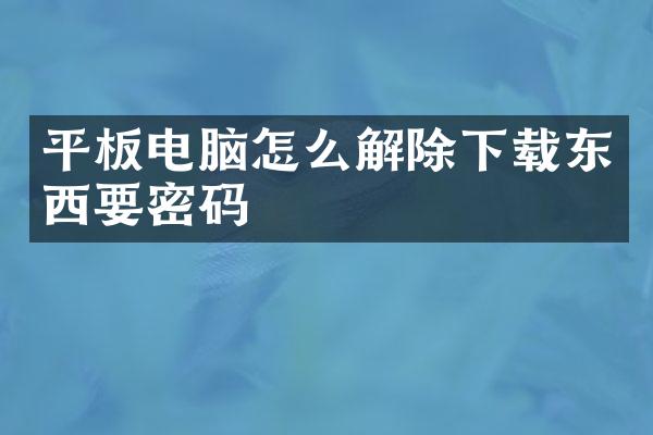 平板电脑怎么解除下载东西要密码