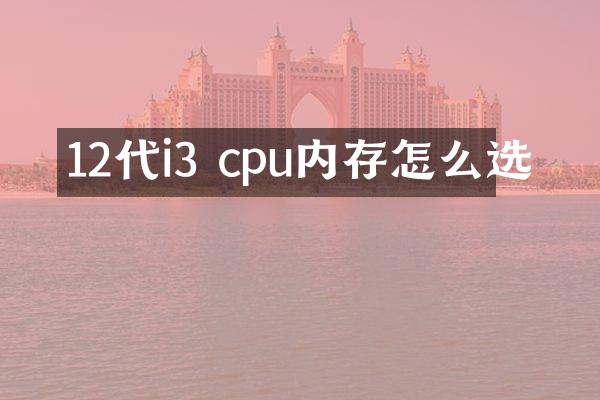 12代i3 cpu内存怎么选