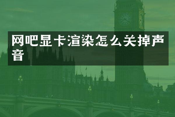 网吧显卡渲染怎么关掉声音