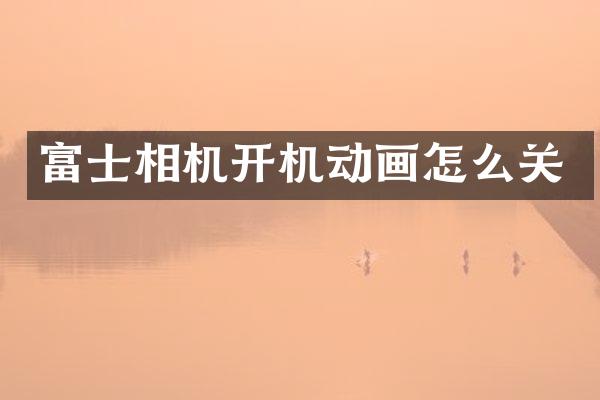 富士相机开机动画怎么关