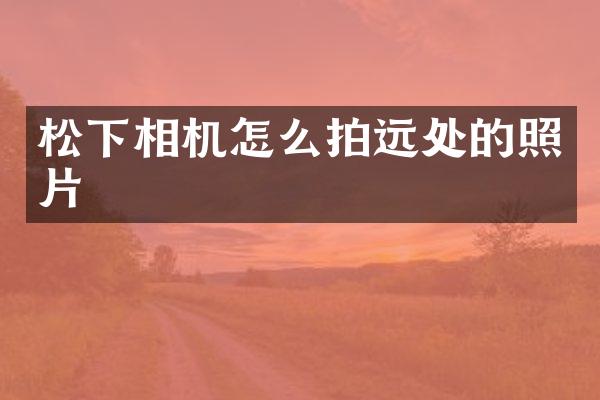 相机怎么拍远处的照片