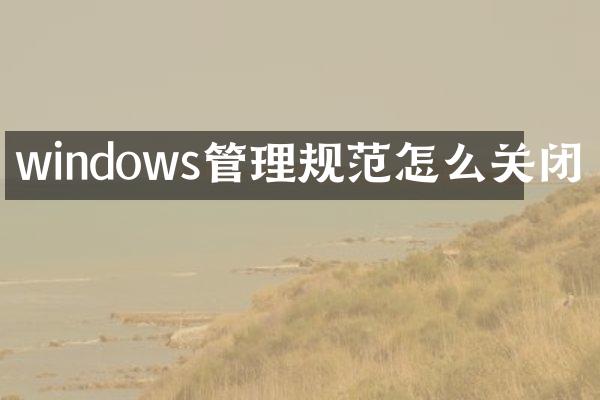 windows管理规范怎么关闭