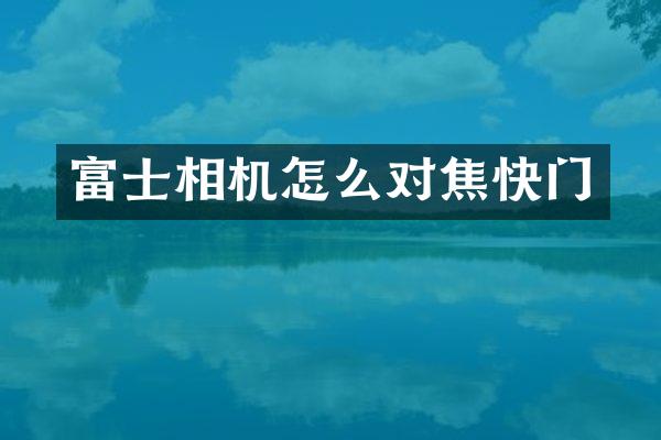 富士相机怎么对焦快门