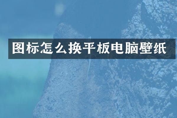 图标怎么换平板电脑壁纸