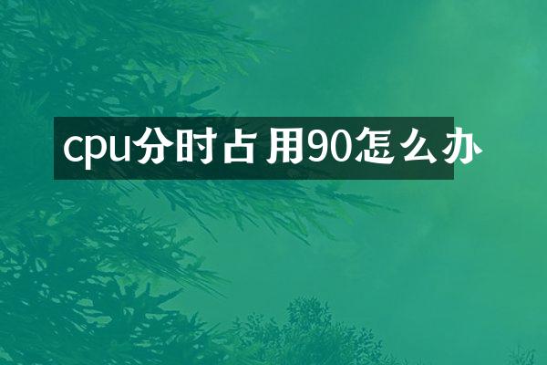 cpu分时占用90怎么办