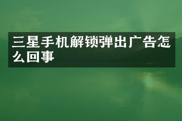 三星手机解锁弹出广告怎么回事
