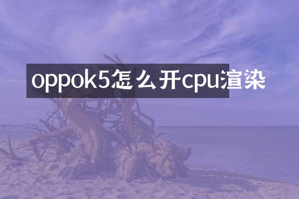 oppok5怎么开cpu渲染