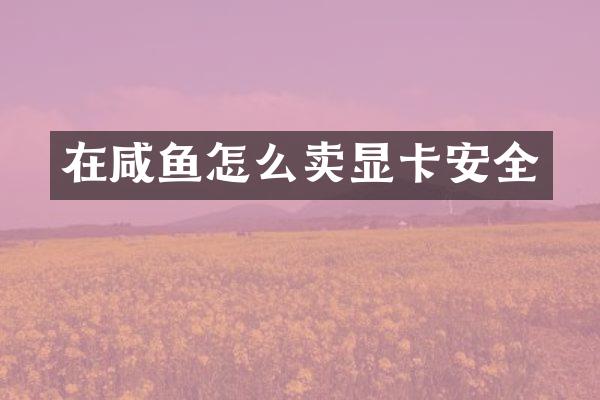在咸鱼怎么卖显卡安全