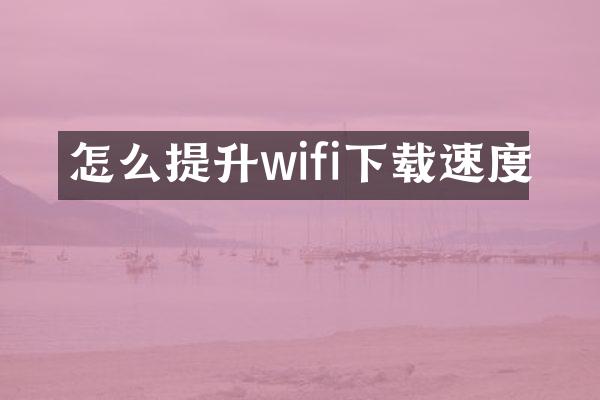 怎么提升wifi下载速度
