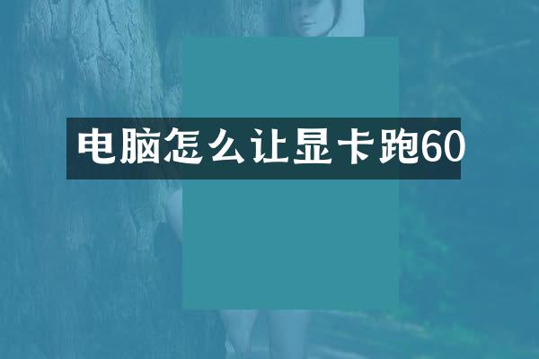 电脑怎么让显卡跑60