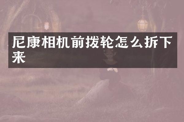 尼康相机前拨轮怎么拆下来