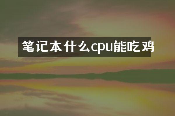 笔记本什么cpu能吃鸡