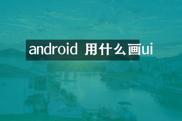 android 用什么画ui
