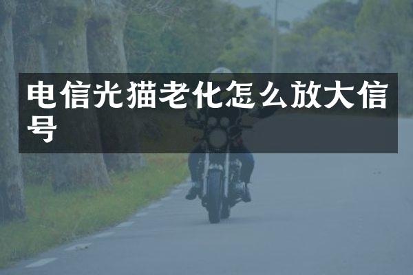 电信光猫老化怎么放大信号