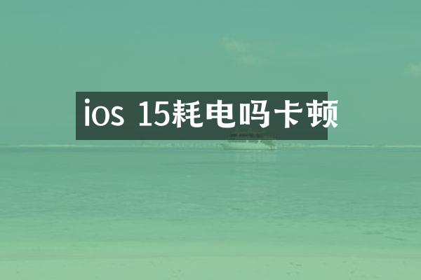 ios 15耗电吗卡顿