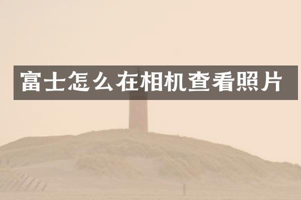 富士怎么在相机查看照片