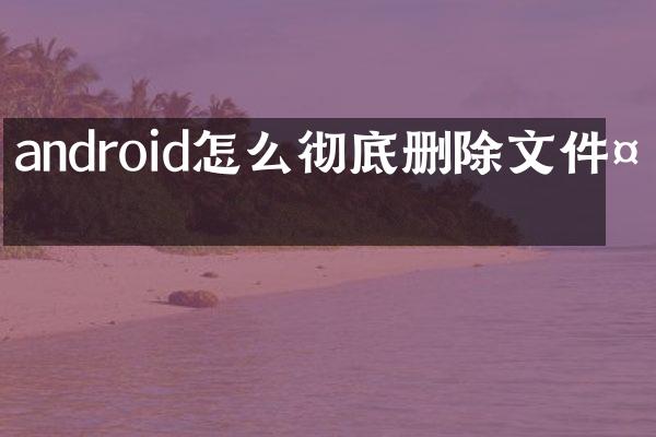 android怎么彻底删除文件夹