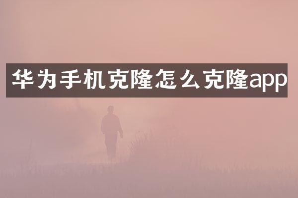 华为手机克隆怎么克隆app