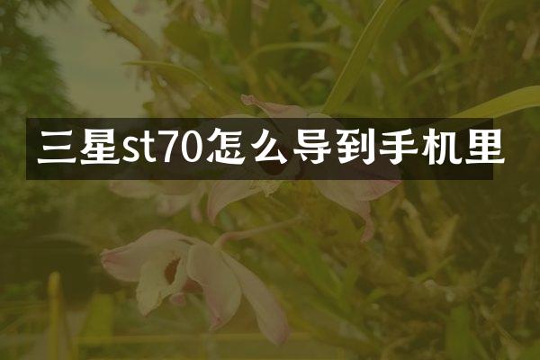 三星st70怎么导到手机里