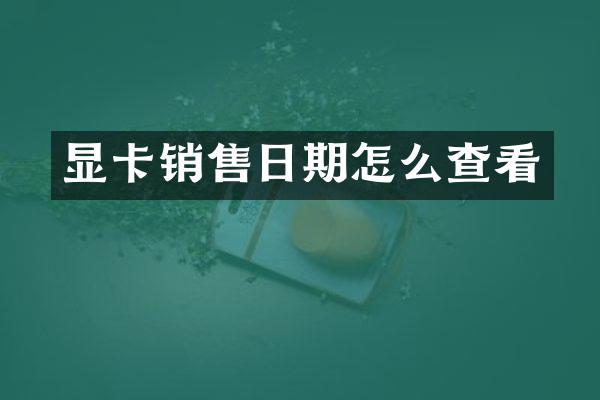 显卡销售日期怎么查看