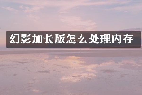 幻影加长版怎么处理内存