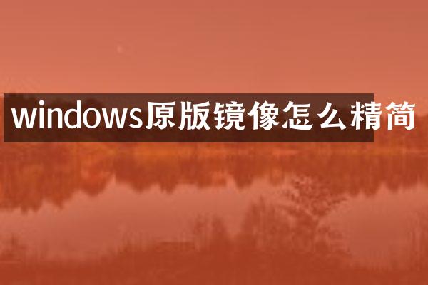 windows原版镜像怎么精简