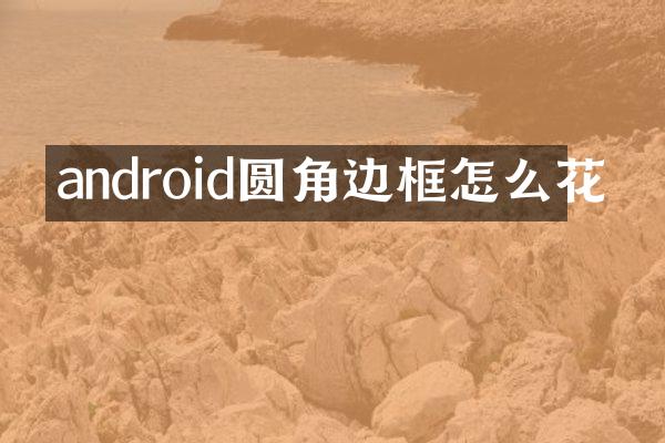 android圆角边框怎么花