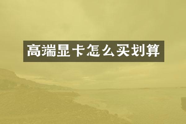 高端显卡怎么买划算