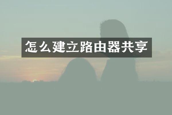 怎么建立路由器共享