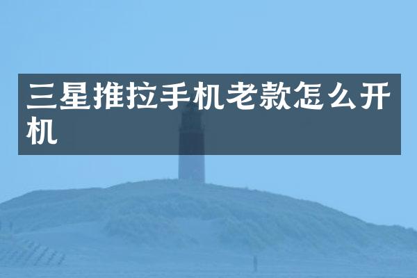 三星推拉手机老款怎么开机