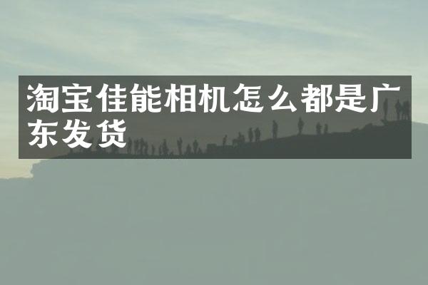 淘宝佳能相机怎么都是广东发货