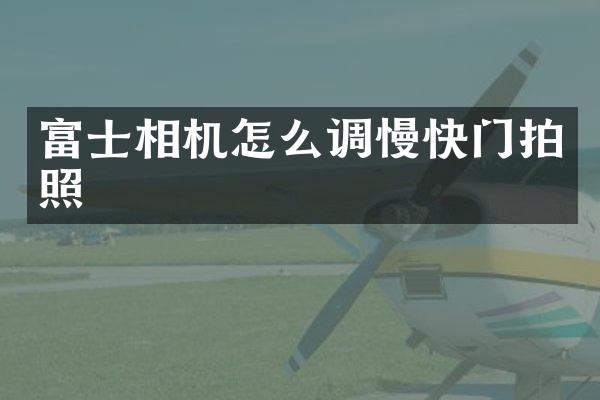 富士相机怎么调慢快门拍照