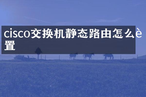 cisco交换机静态路由怎么设置