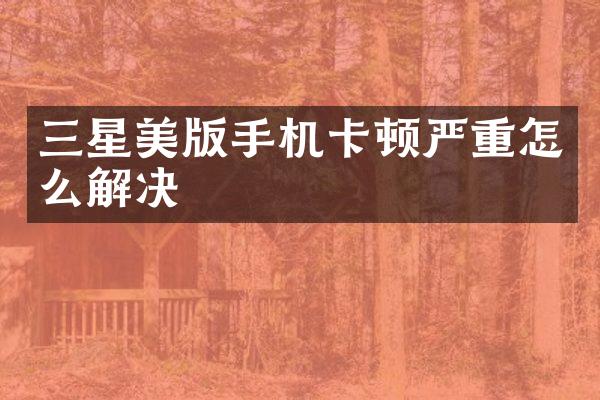 三星美版顿严重怎么解决