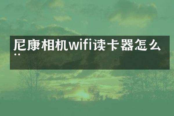 尼康相机wifi读卡器怎么用