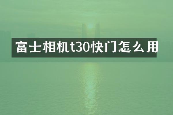 富士相机t30快门怎么用