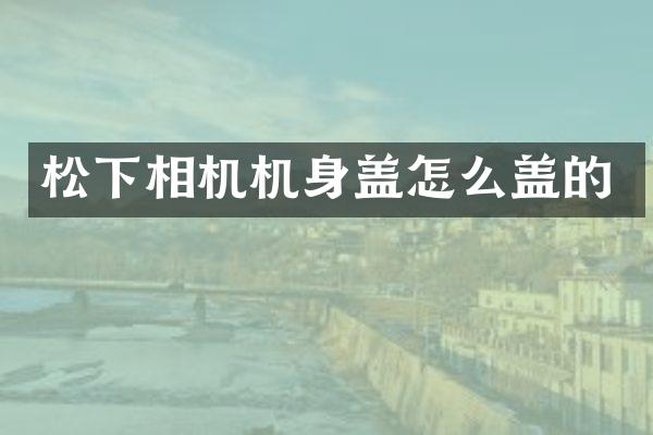 相机机身盖怎么盖的